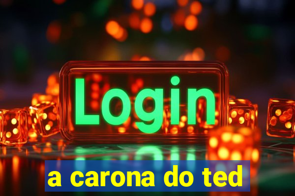 a carona do ted